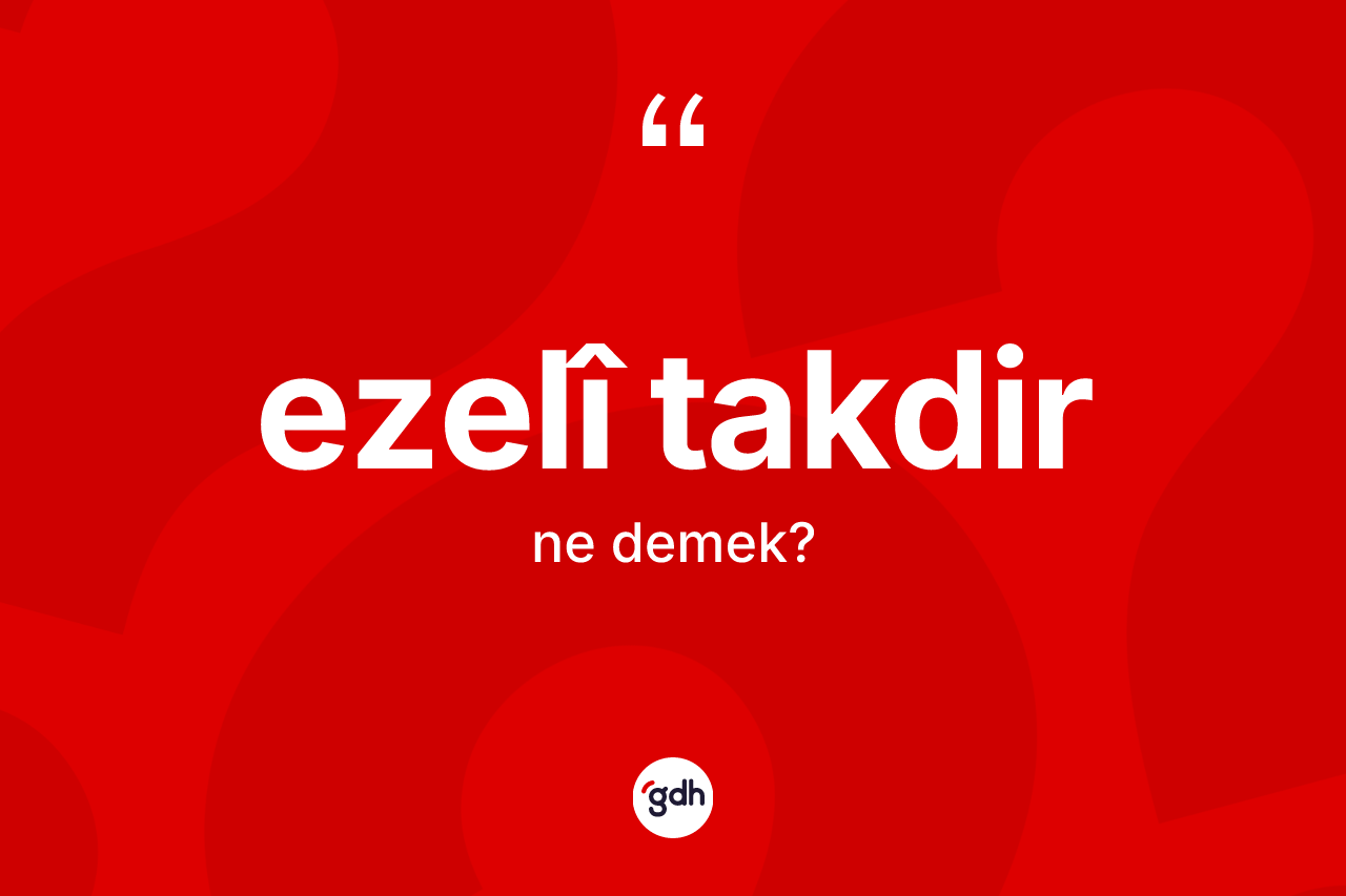 Ezelî takdir kelimesinin anlamı nedir? Ezelî takdir kelimesinin kaç farklı anlamı var?