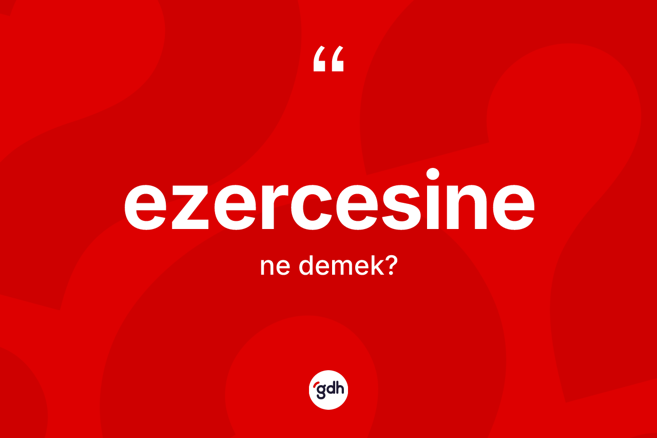 Ezercesine kelimesi ne anlama gelir? Ezercesinenin TDK'ya göre anlamı nedir?