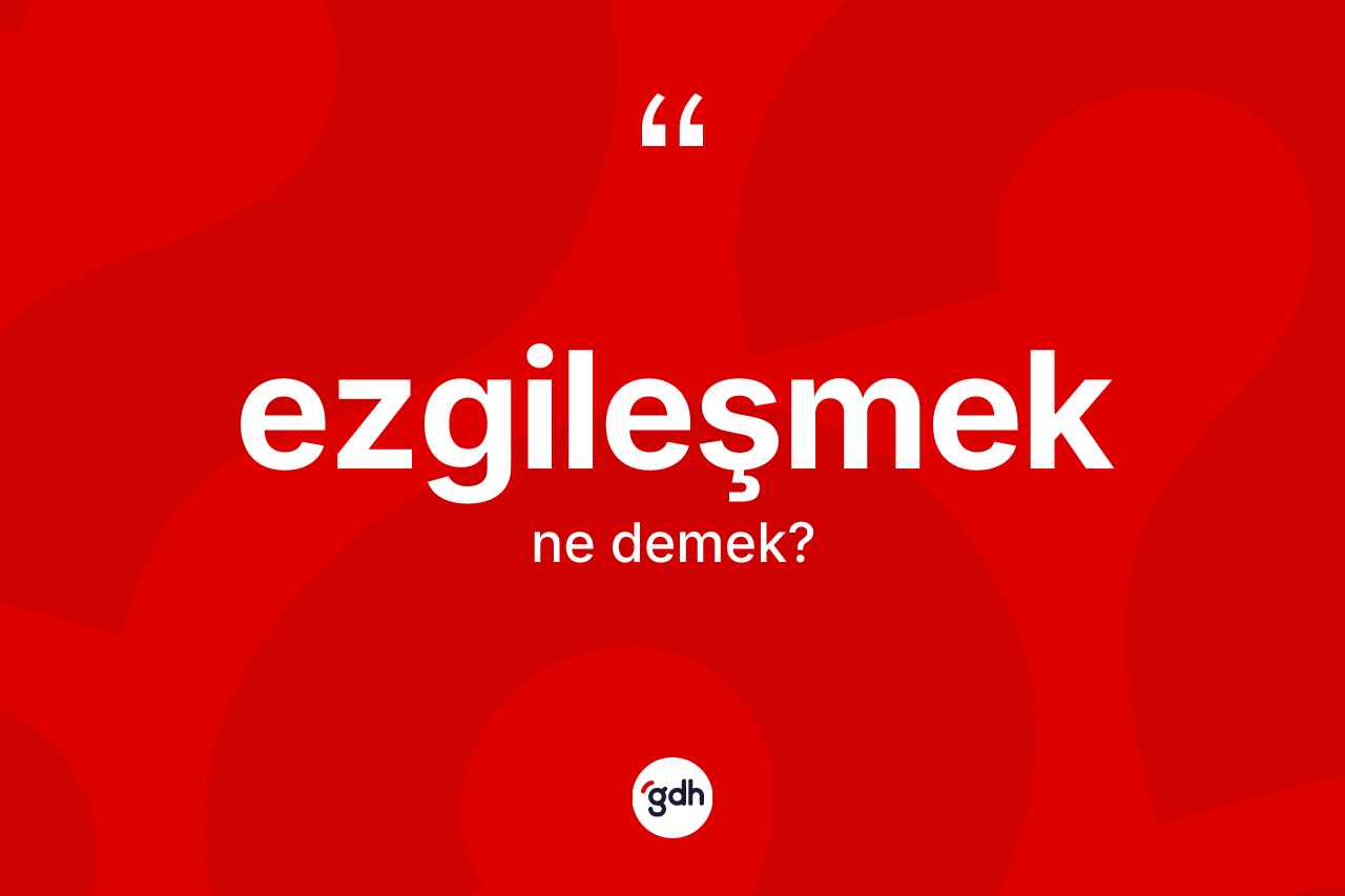 Ezgileşmek kelimesi ne anlama gelir? Ezgileşmeğin TDK'ya göre anlamı nedir?