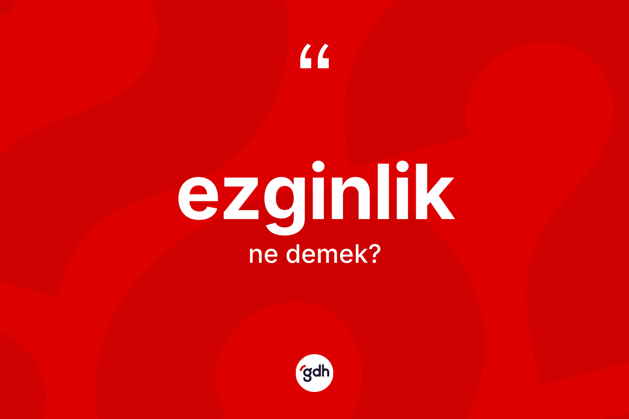 Ezginlik kelimesinin sözlükteki tanımı nedir?