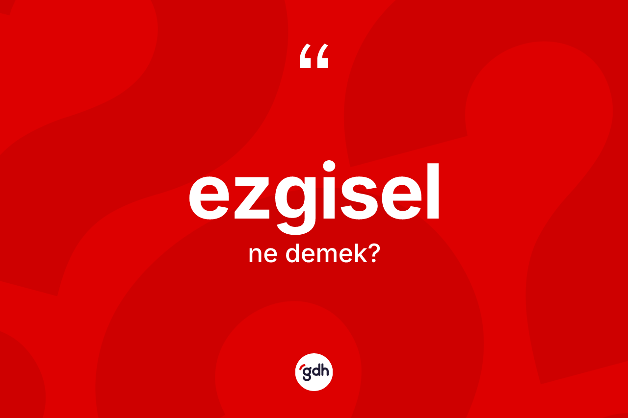 Ezgisel kelimesinin anlamı nedir? Ezgiselin halk arasındaki kullanımı nasıldır?