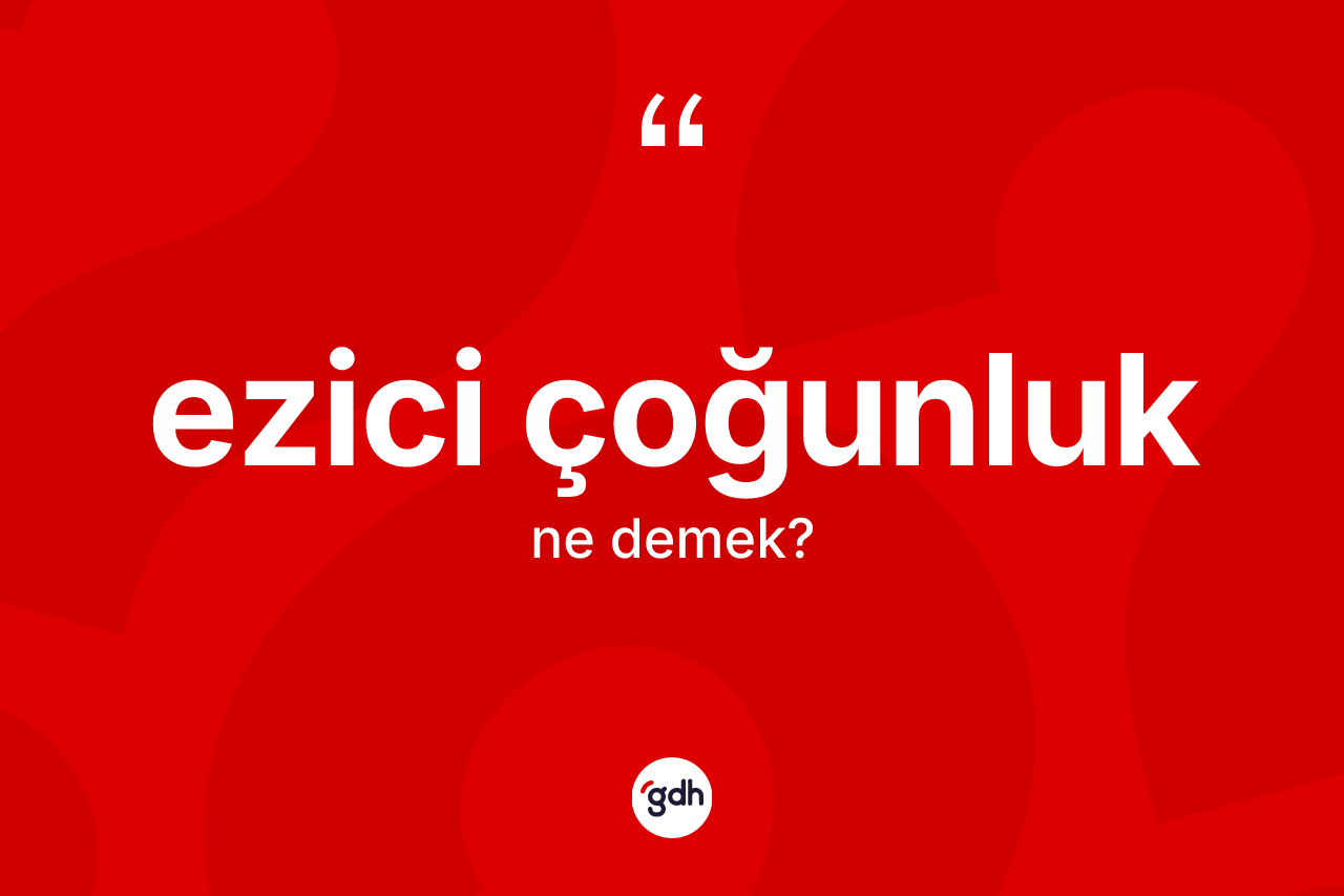 Ezici çoğunluk kelimesi nedir? Ezici çoğunluk kelimesinin kaç farklı anlamı var?