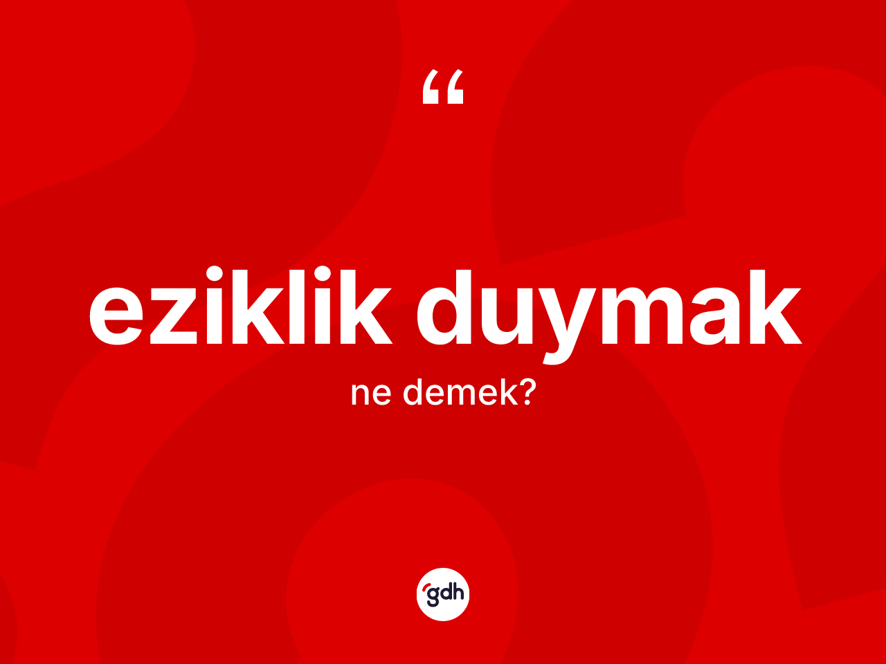 Eziklik duymak sözü neyi anlatır? Eziklik duymak ifadesinin TDK anlamı nedir?