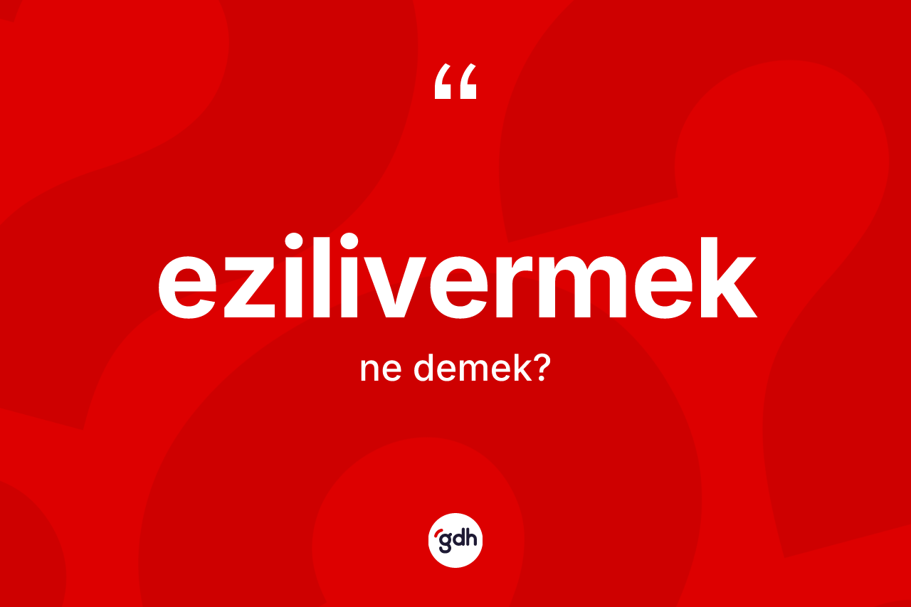 Ezilivermek kelimesinin sözlükteki tanımı nedir? Ezilivermeğin TDK'ya göre anlamı nedir?