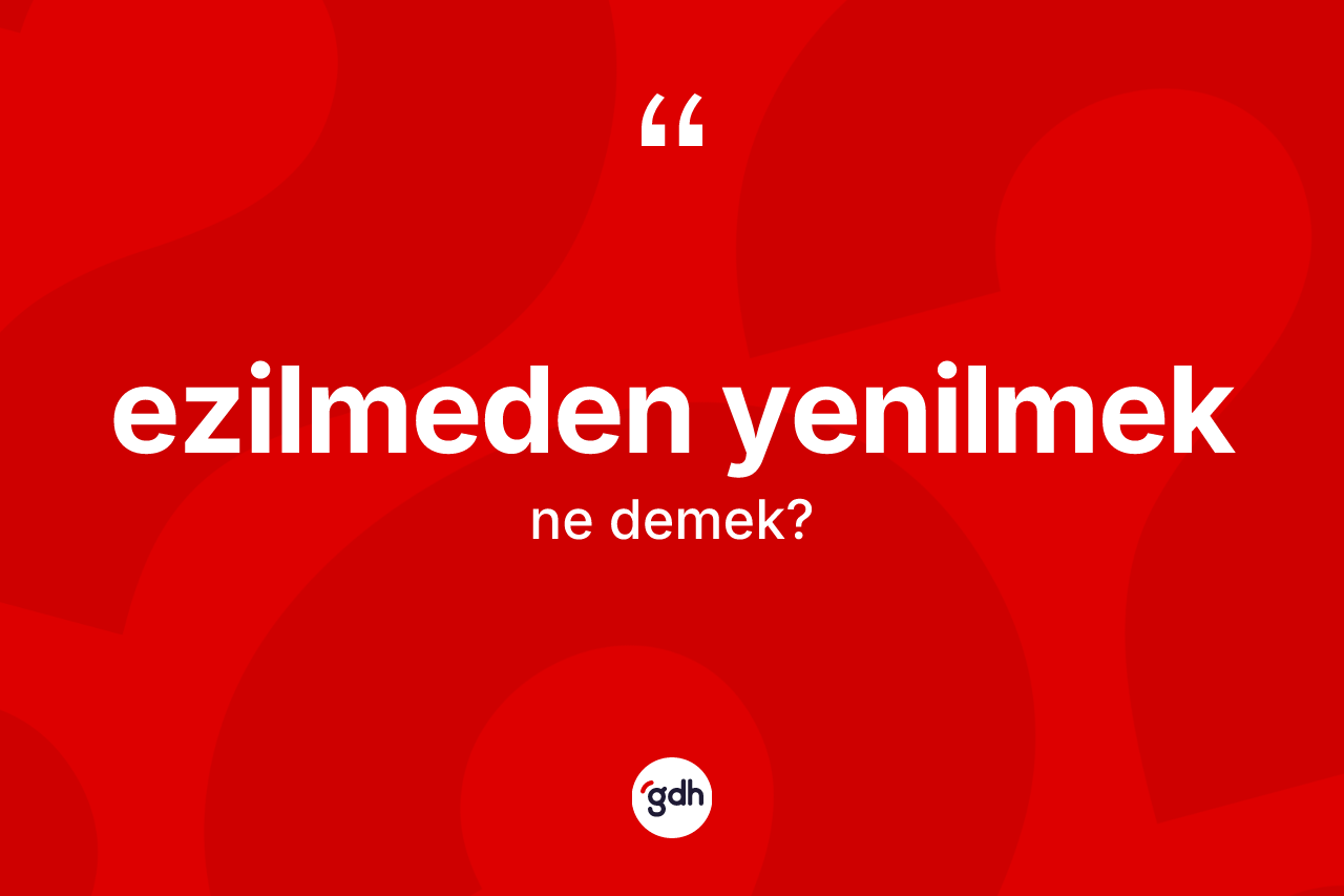 Ezilmeden yenilmek ifadesinin kısaca anlamı nedir?