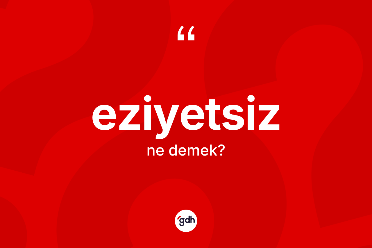 Eziyetsiz kelimesinin tanımı nedir?