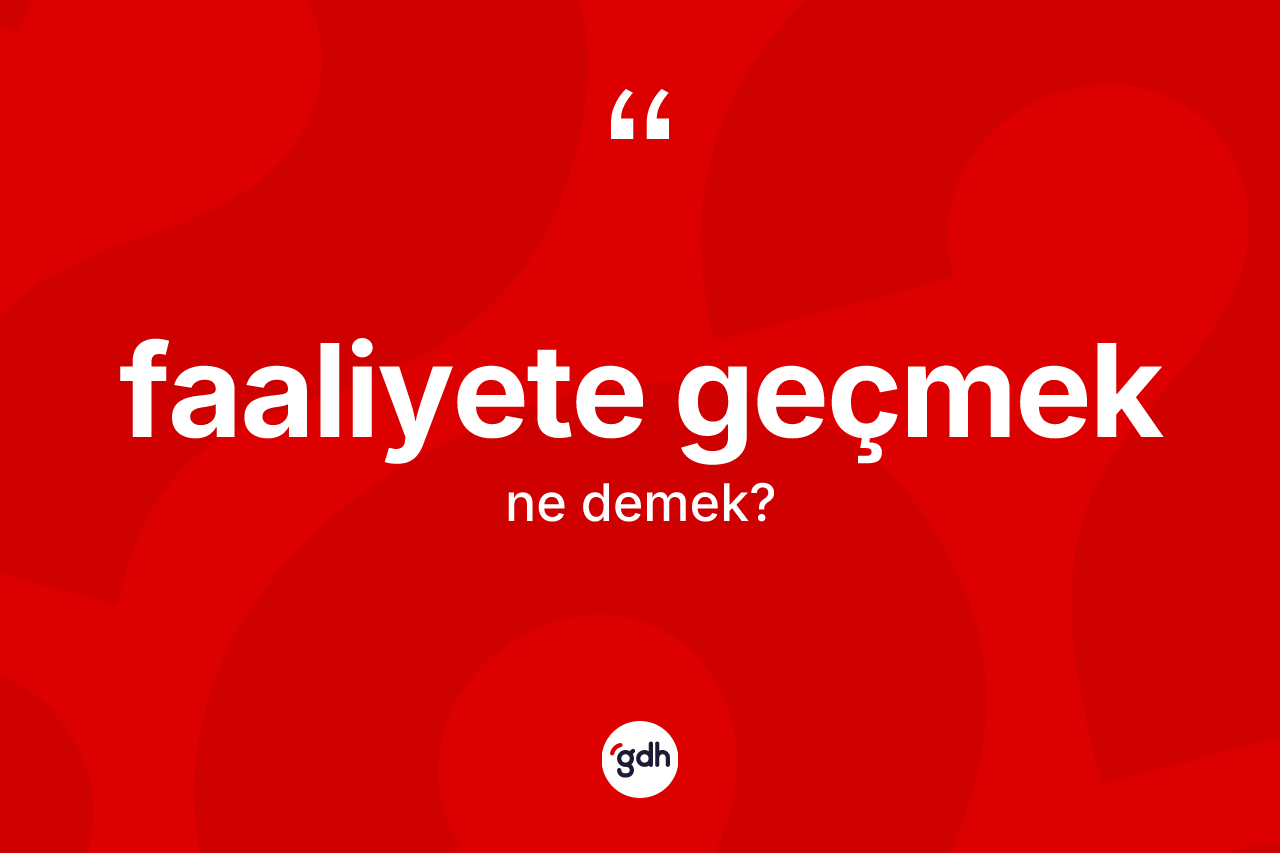 Faaliyete geçmek ifadesinin anlamı nedir? Faaliyete geçmek ifadesinin TDK anlamı nedir?