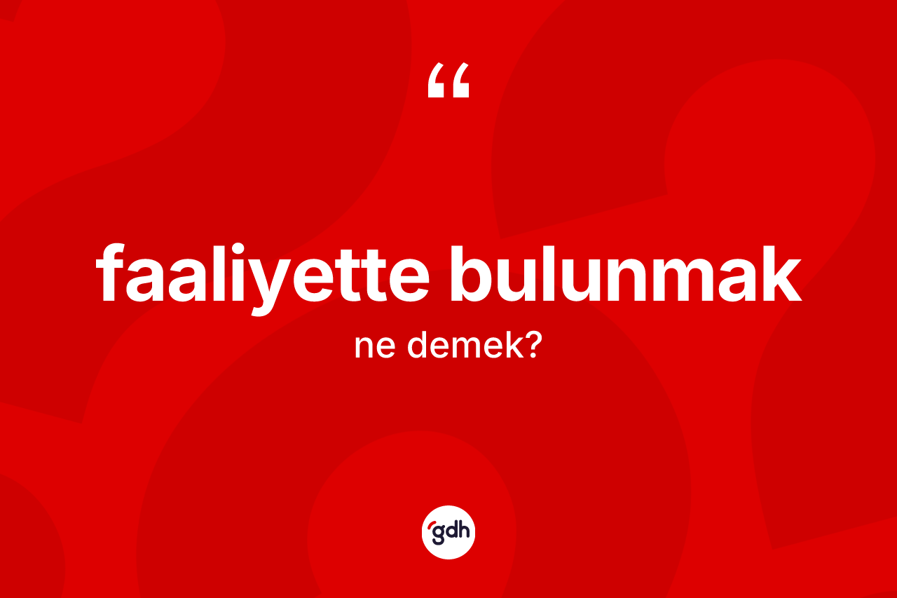 Faaliyette bulunmak ifadesi nedir? Faaliyette bulunmak ifadesinin TDK'ya göre açıklaması nedir?
