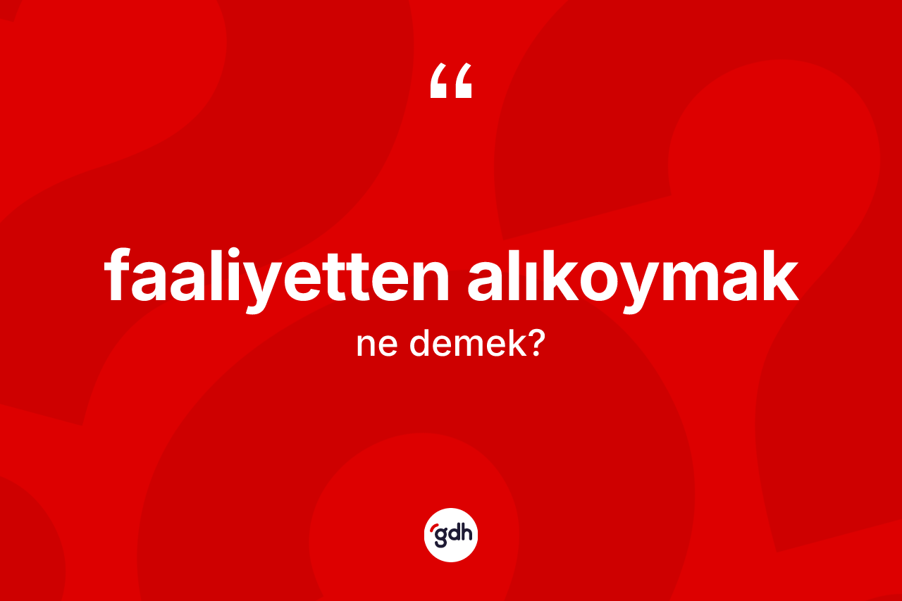 Faaliyetten alıkoymak ifadesinin anlamı nedir? Faaliyetten alıkoymak ifadesinin sözlük anlamı nedir?