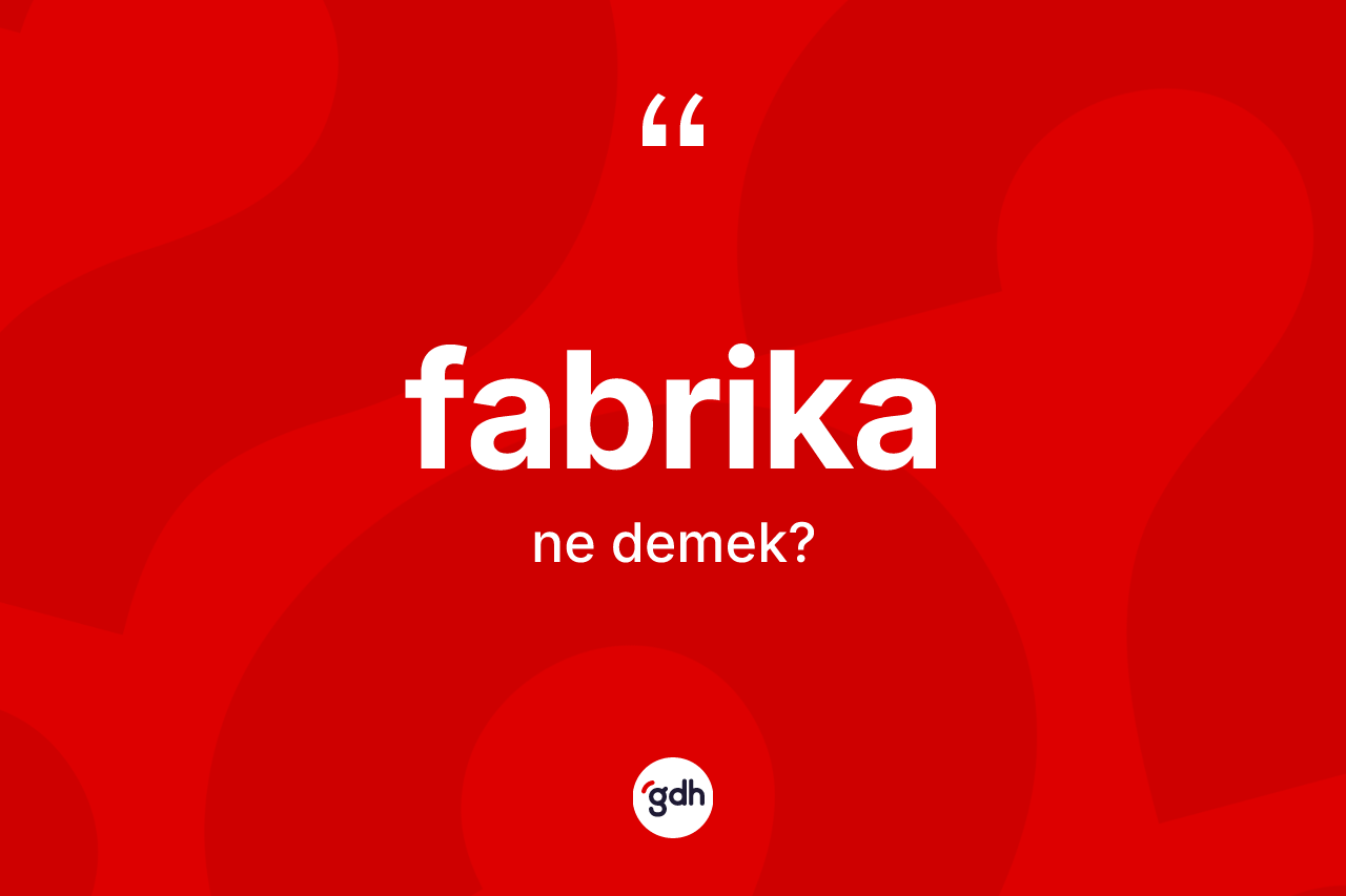 Fabrika kelimesinin anlamı nedir? Fabrikanın TDK'ya göre anlamı nedir?