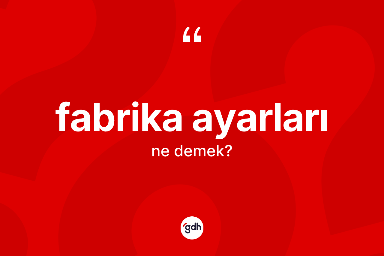 Fabrika ayarları kelimesinin anlamı nedir? Fabrika ayarlarının TDK'ya göre anlamı nedir?