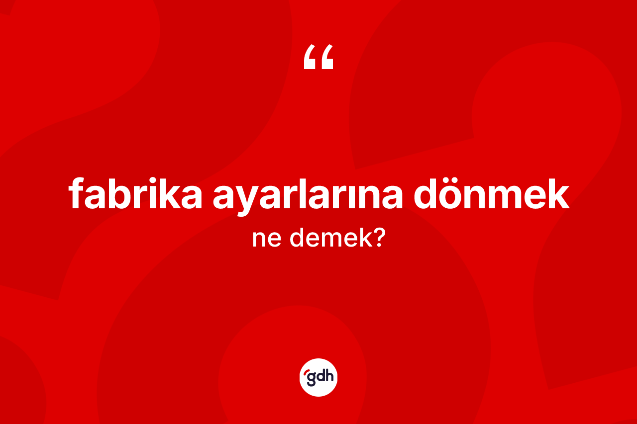 Fabrika ayarlarına dönmek ifadesinin kısaca tanımı nedir?