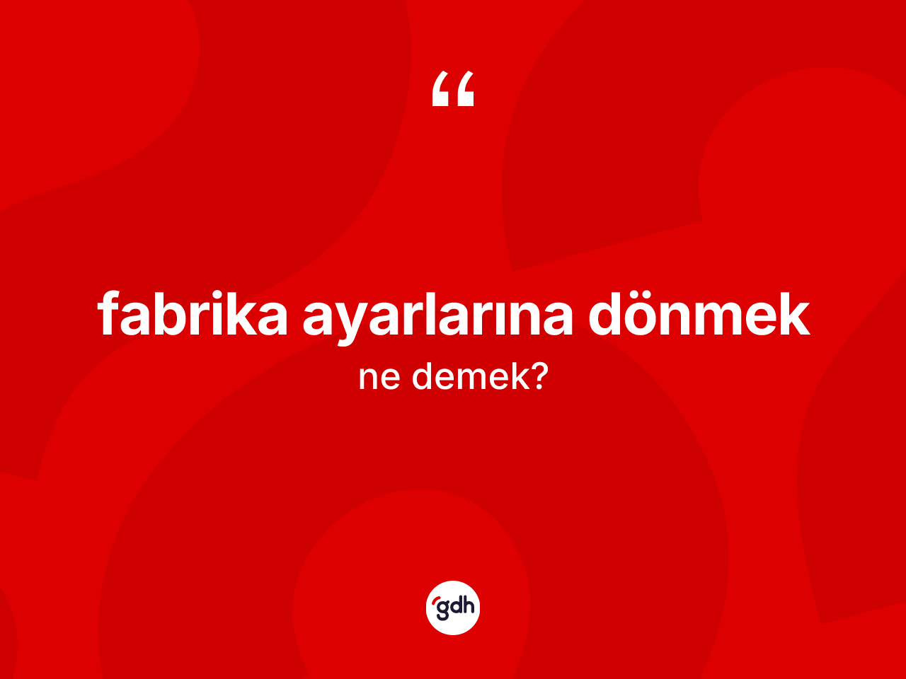 Fabrika ayarlarına dönmek ifadesinin kısaca tanımı nedir? Fabrika ayarlarına dönmek sözünün sözlük anlamı nedir?