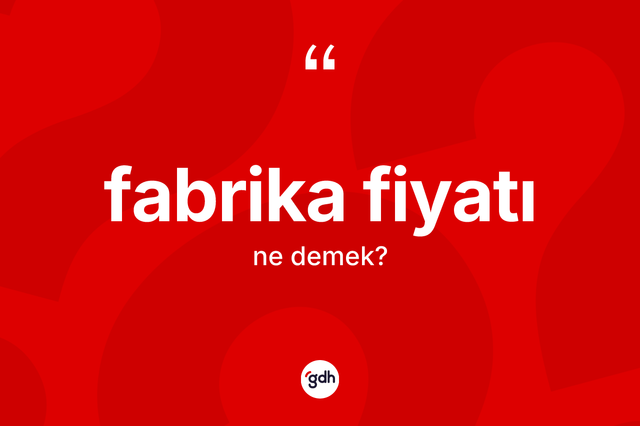 Fabrika fiyatı kelimesinin anlamı nedir? Fabrika fiyatının TDK'ya göre anlamı nedir?