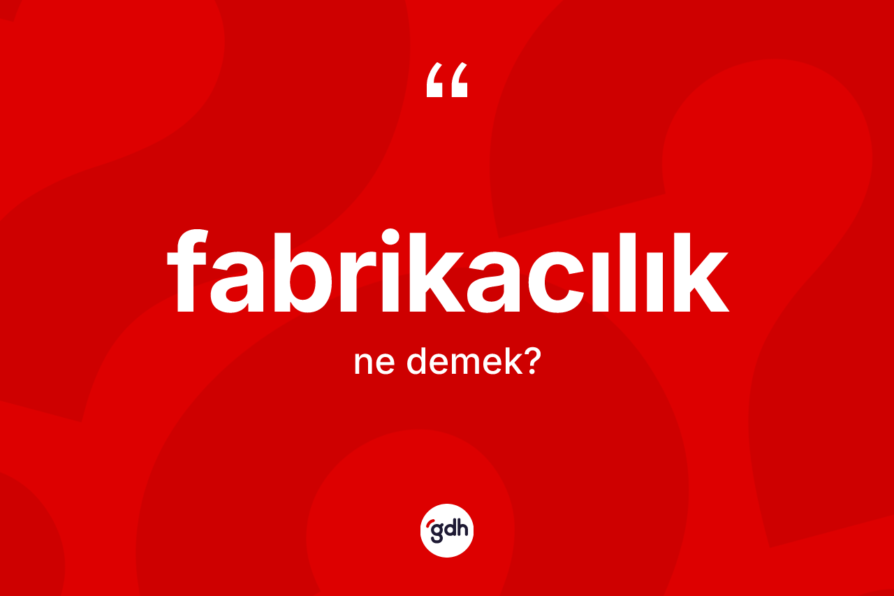 Fabrikacılık kelimesinin tanımı nedir? Fabrikacılık kelimesinin TDK'ya göre açıklaması nedir?