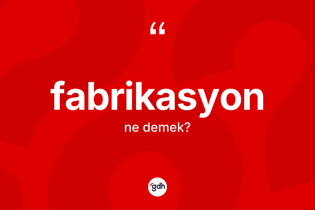 Fabrikasyon kelimesinin sözlükteki tanımı nedir? Fabrikasyonun sözlükteki anlamı nedir?