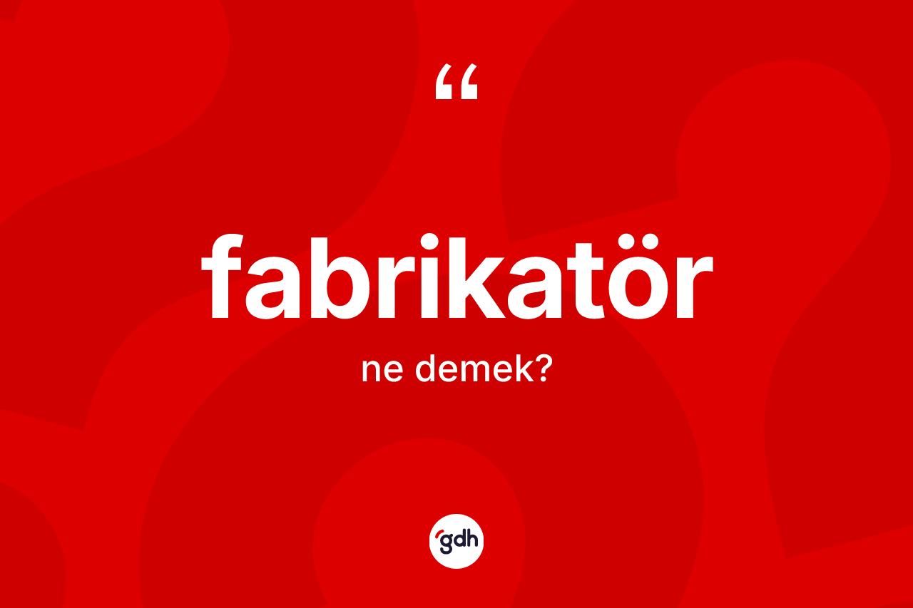 Fabrikatör kelimesinin tanımı nedir? Fabrikatör kelimesinin TDK'ya göre açıklaması nedir?