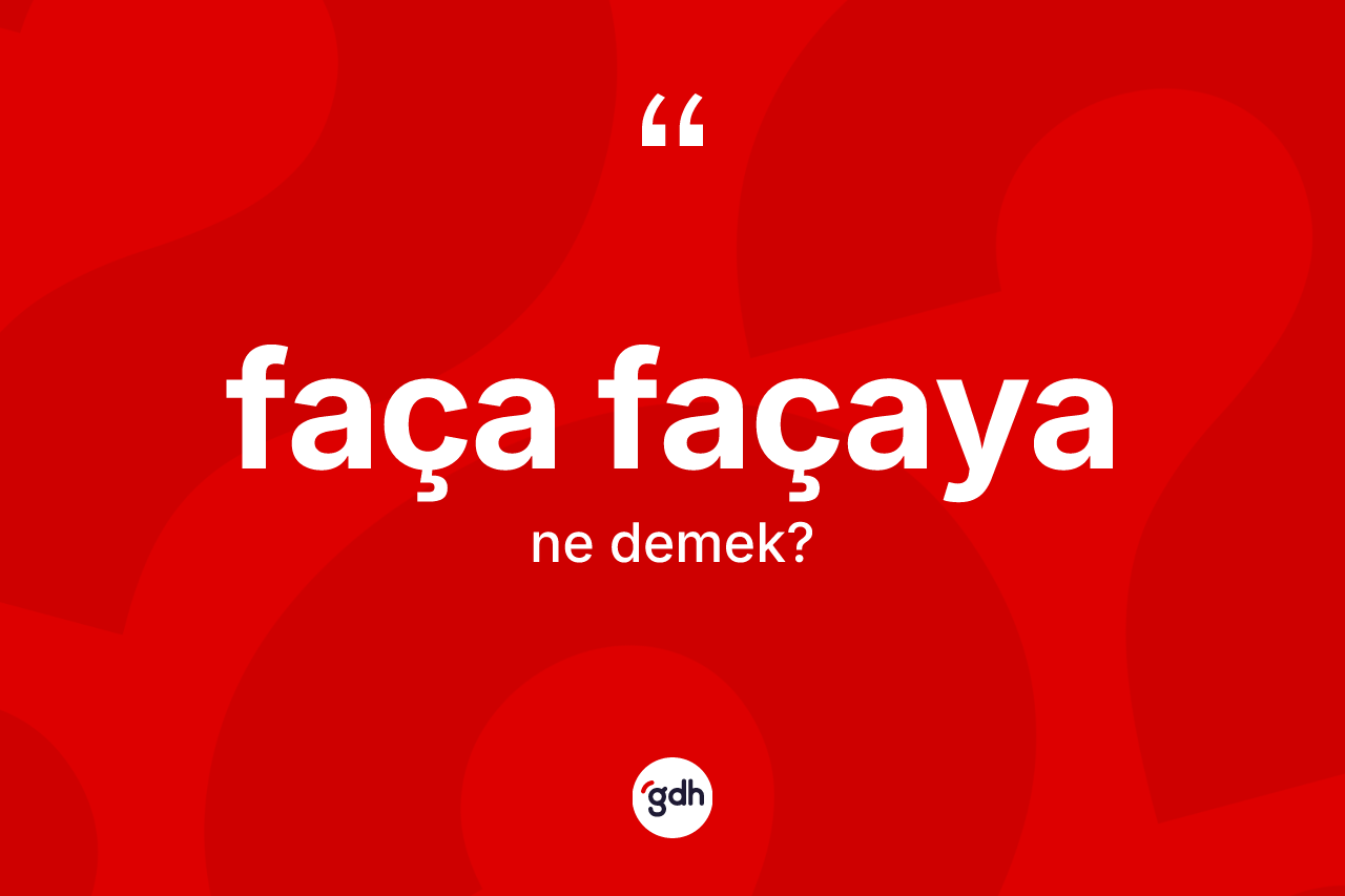 Faça façaya kelimesi ne demek? Faça façayanın sözlükteki anlamı nedir?