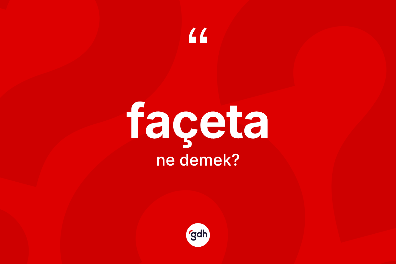 Façeta kelimesinin anlamı nedir? Façetanın sözlükteki anlamı nedir?