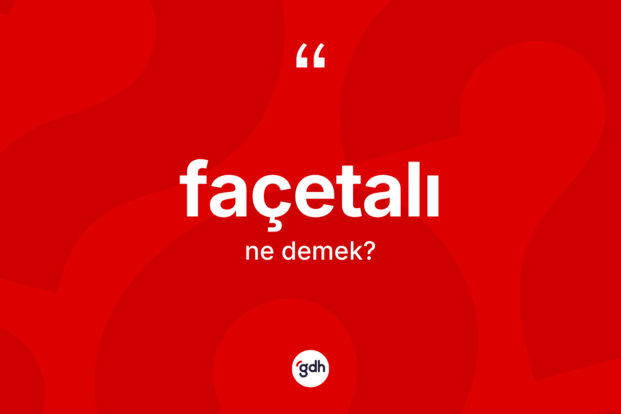 Façetalı kelimesi nedir? Façetalı kelimesinin TDK anlamı nedir?
