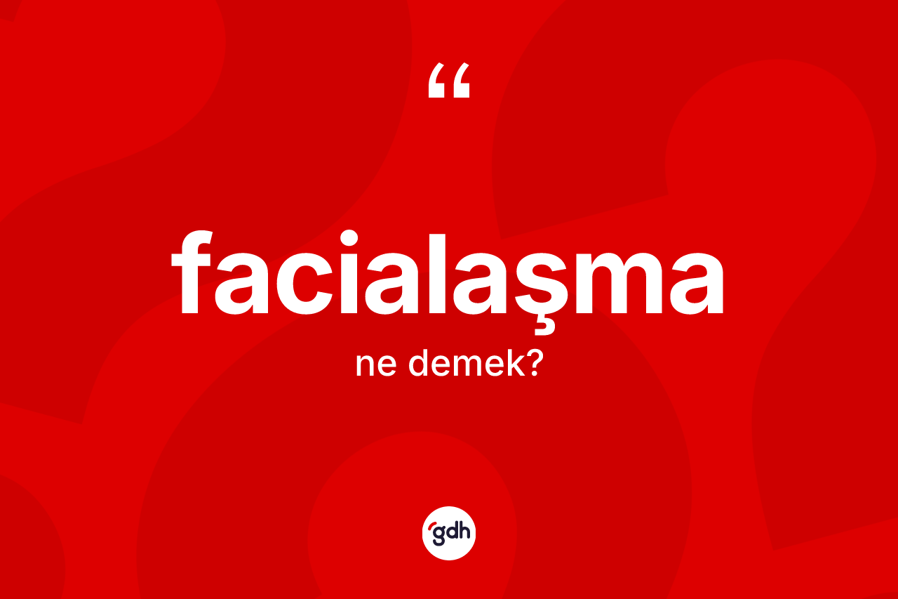 Facialaşma kelimesinin sözlükteki tanımı nedir? Facialaşmanın TDK'ya göre anlamı nedir?