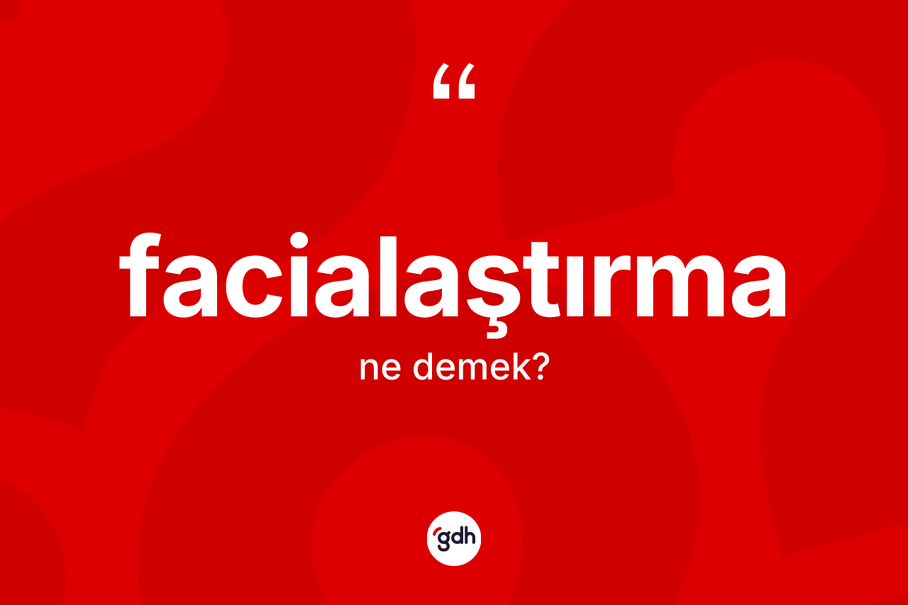 Facialaştırma kelimesinin tanımı nedir?