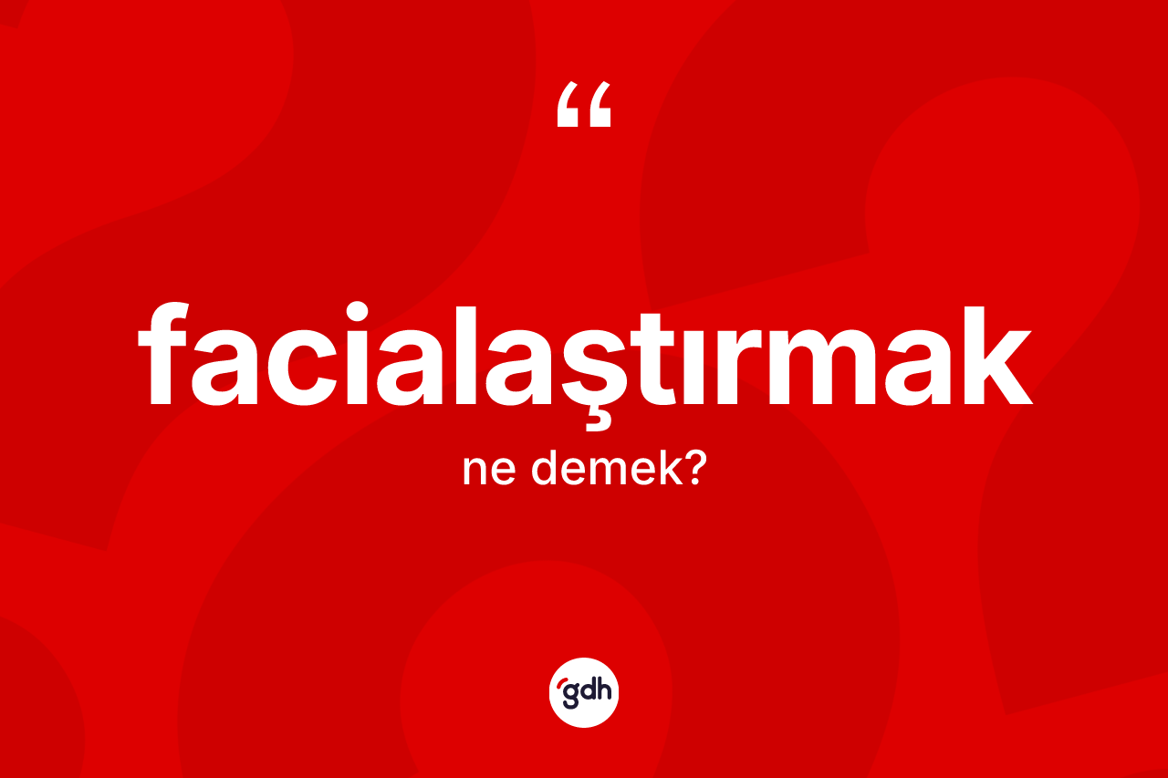 Facialaştırmak kelimesi nedir? Facialaştırmak kelimesinin TDK'ya göre açıklaması nedir?