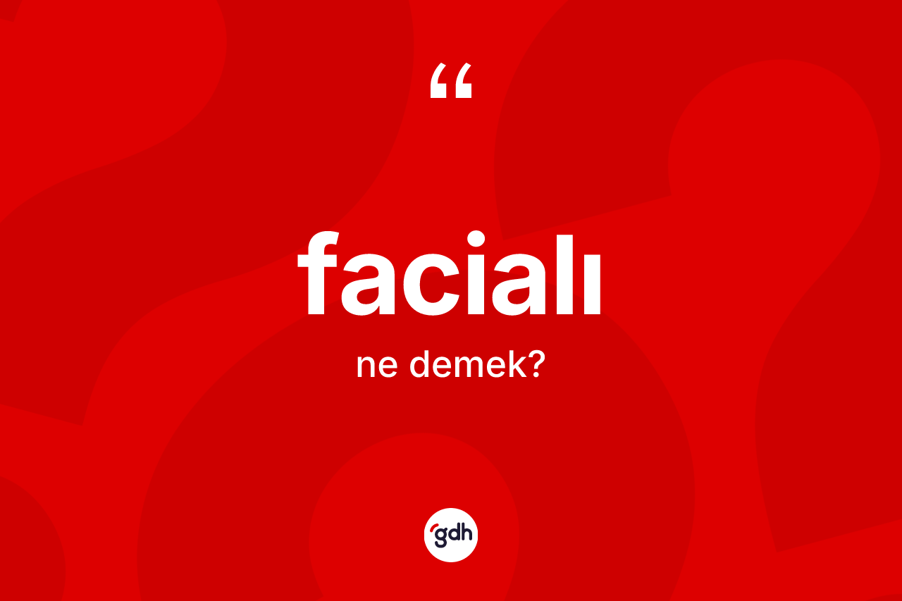 Facialı kelimesinin anlamı nedir?