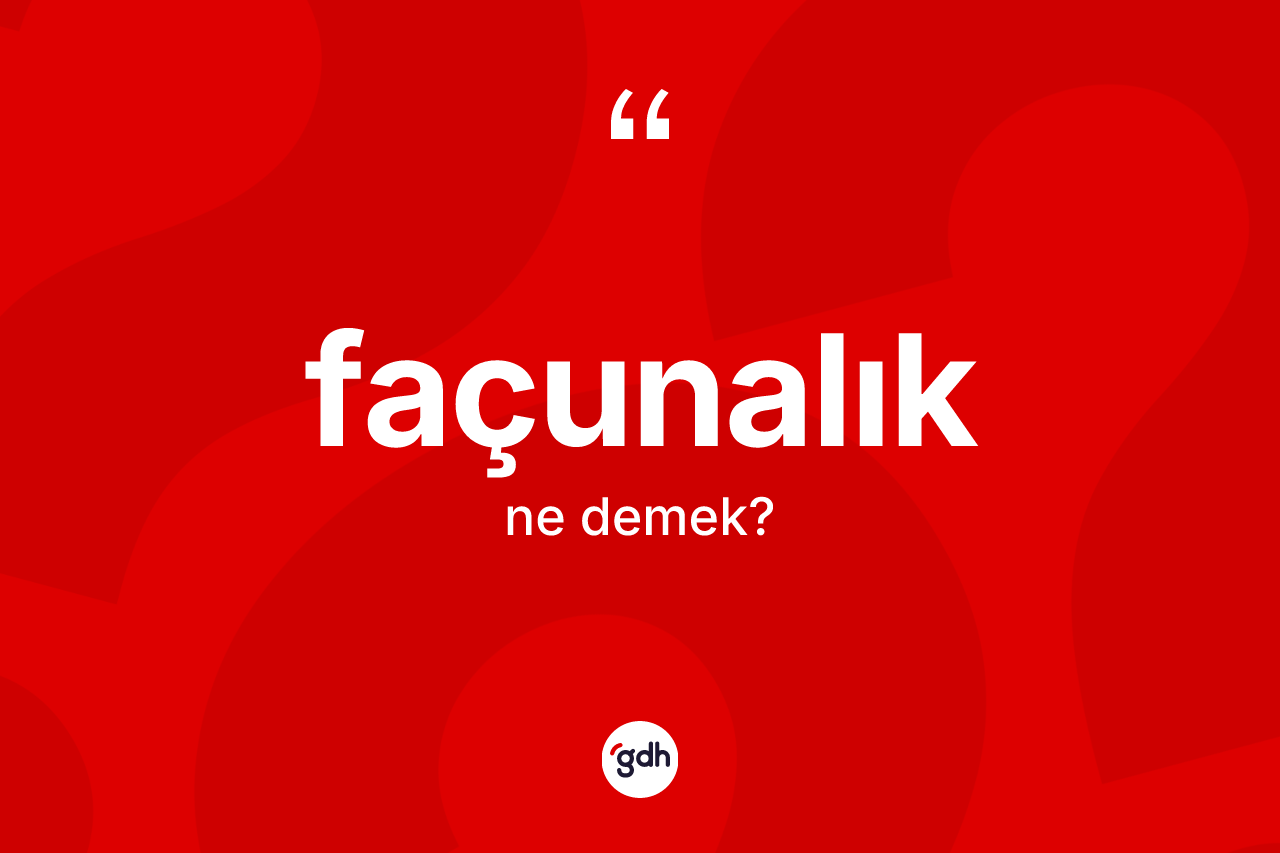 Façunalık kelimesinin tanımı nedir? Façunalık kelimesinin TDK'ya göre açıklaması nedir?