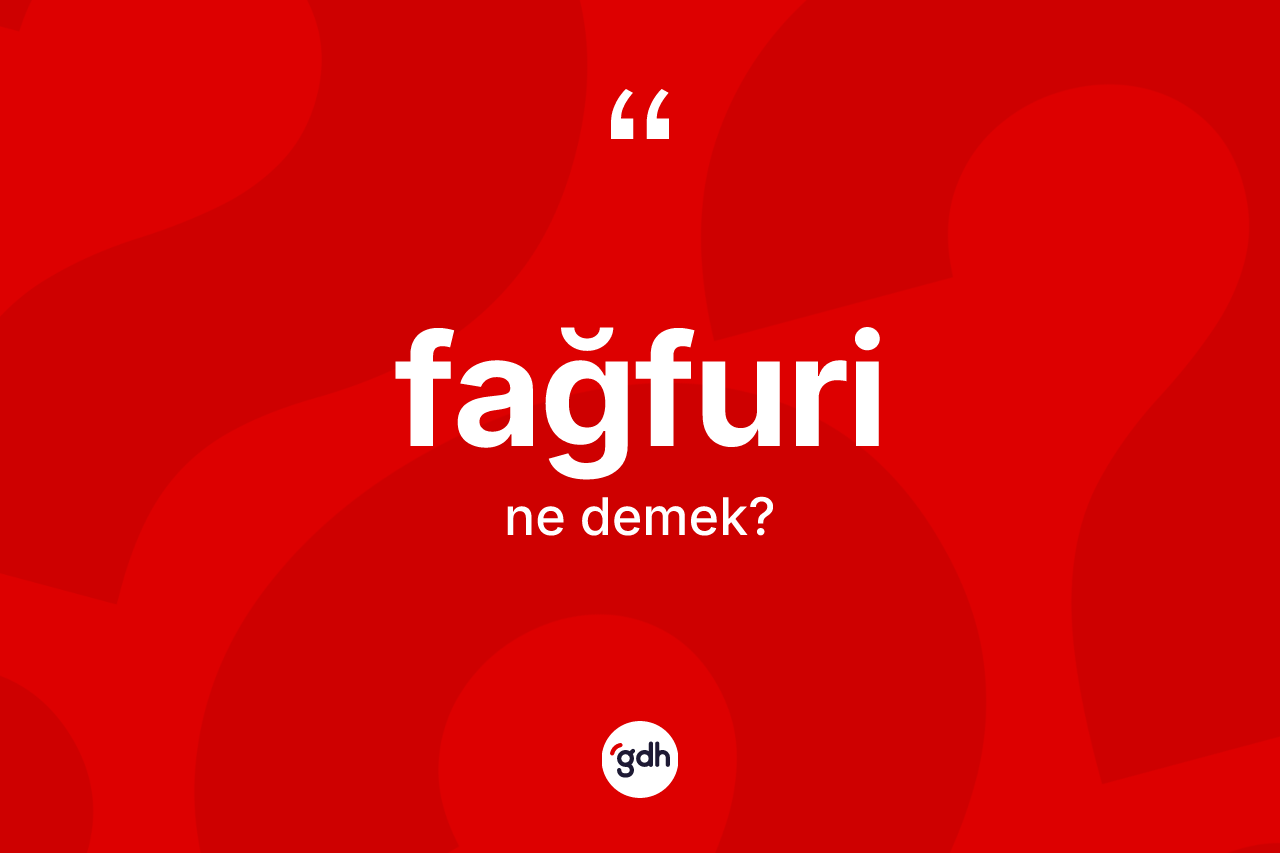 Fağfuri kelimesinin sözlükteki tanımı nedir? Fağfuri kelimesinin kaç farklı anlamı var?