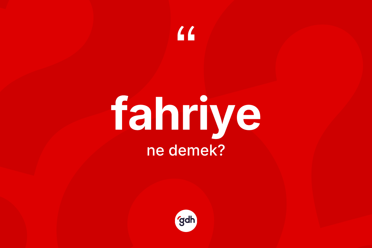Fahriye kelimesi ne anlama gelir? Fahriyenin kısaca tanımı nedir?