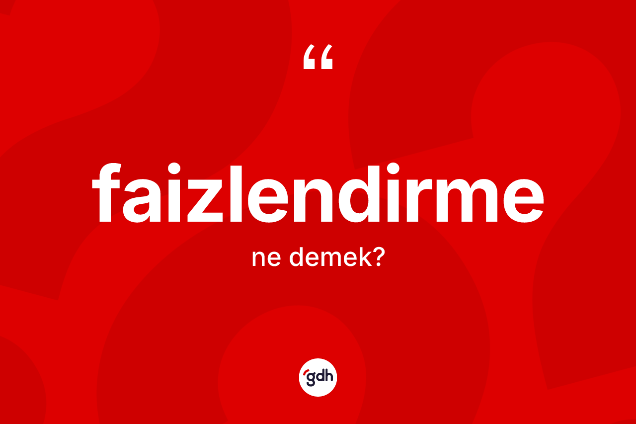 Faizlendirme kelimesinin anlamı nedir?