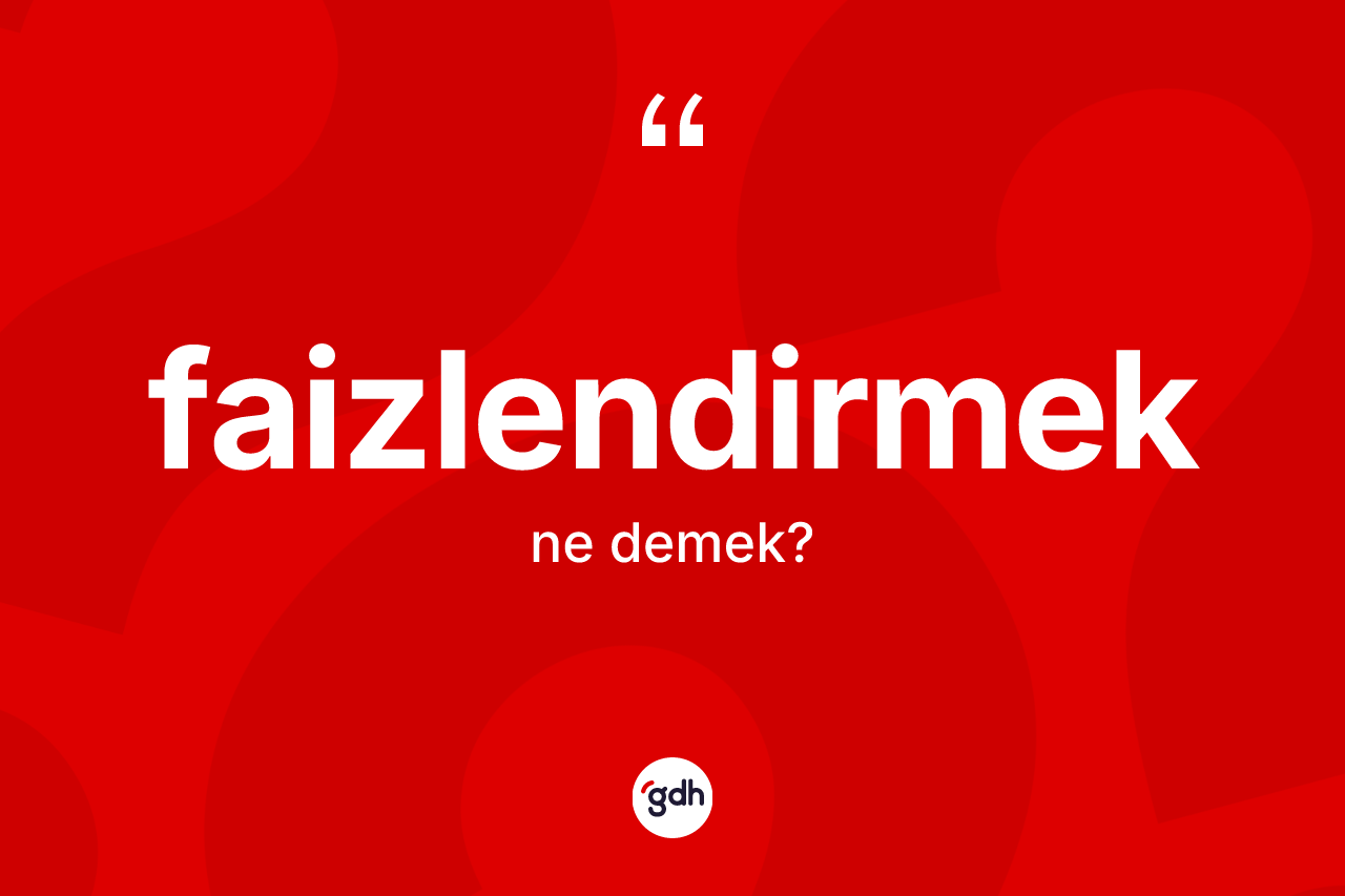 Faizlendirmek ne demek? Faizlendirmek kelimesinin kaç farklı anlamı var?