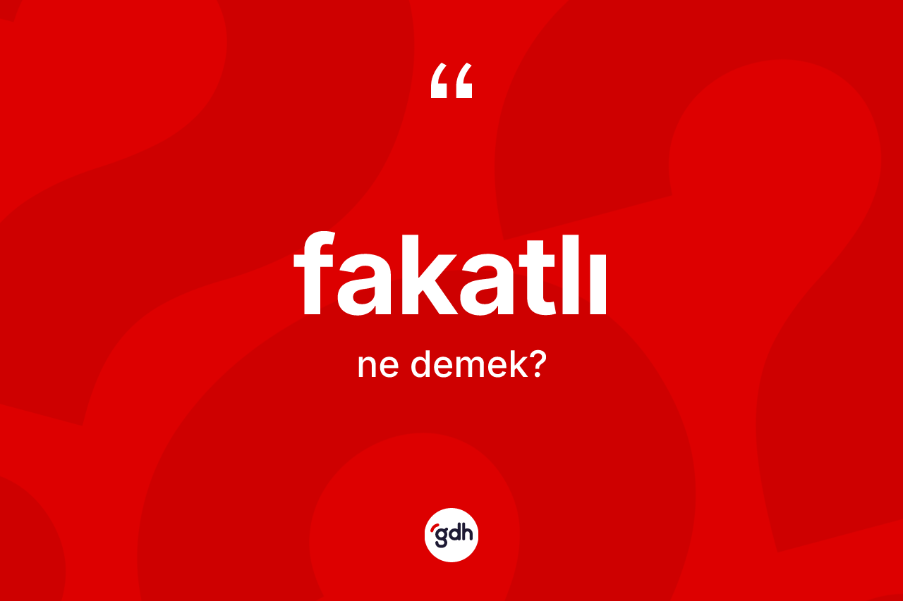Fakatlı kelimesi nedir? Fakatlı kelimesinin kaç farklı anlamı var?