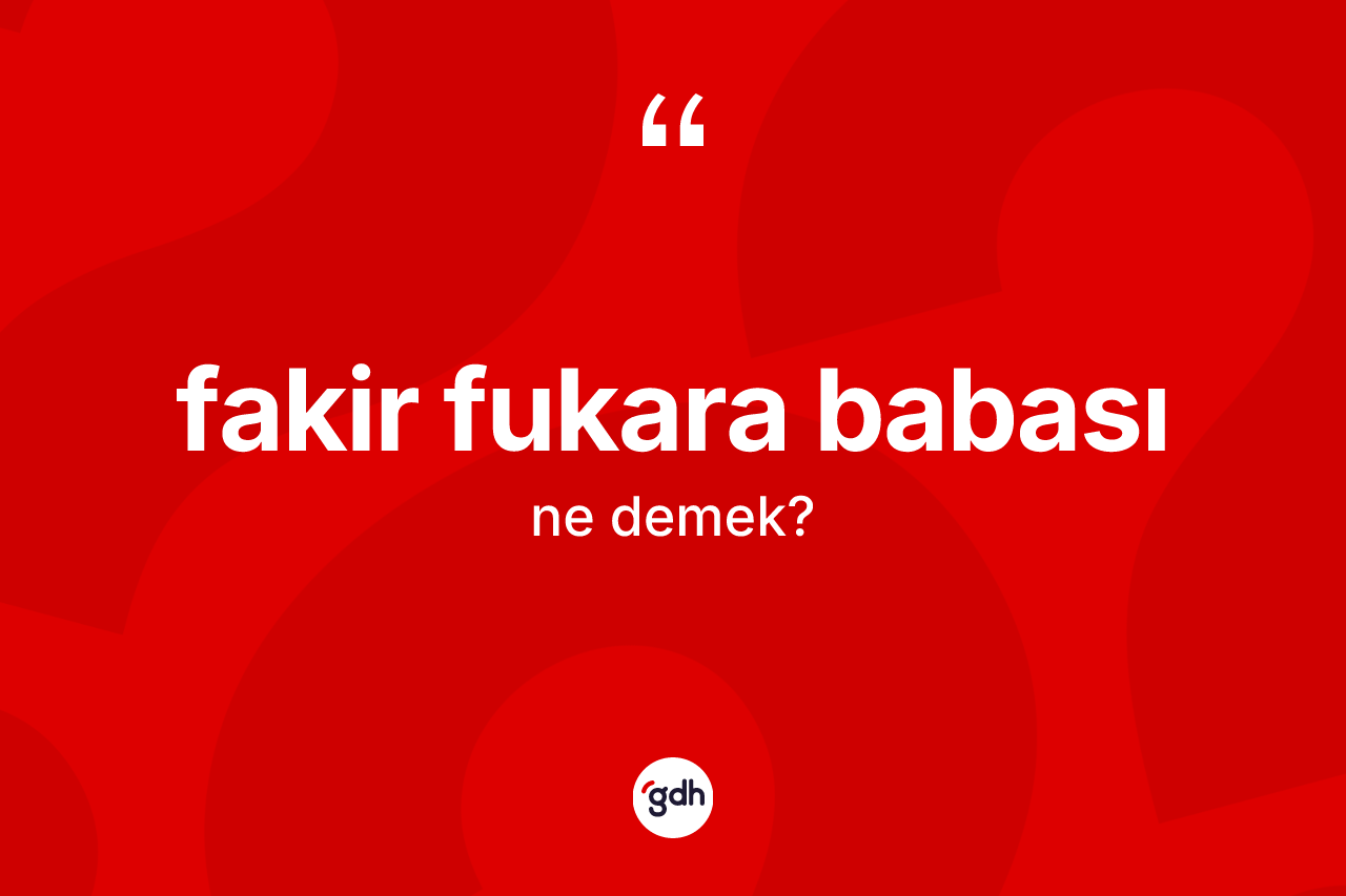 Fakir fukara babası kelimesi ne anlama gelir? Fakir fukara babasının sözlükteki anlamı nedir?