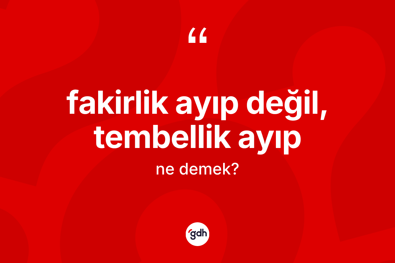 Fakirlik ayıp değil, tembellik ayıp ifadesinin tanımı nedir? Fakirlik ayıp değil, tembellik ayıp ifadesinin TDK'ya göre anlamı nedir?