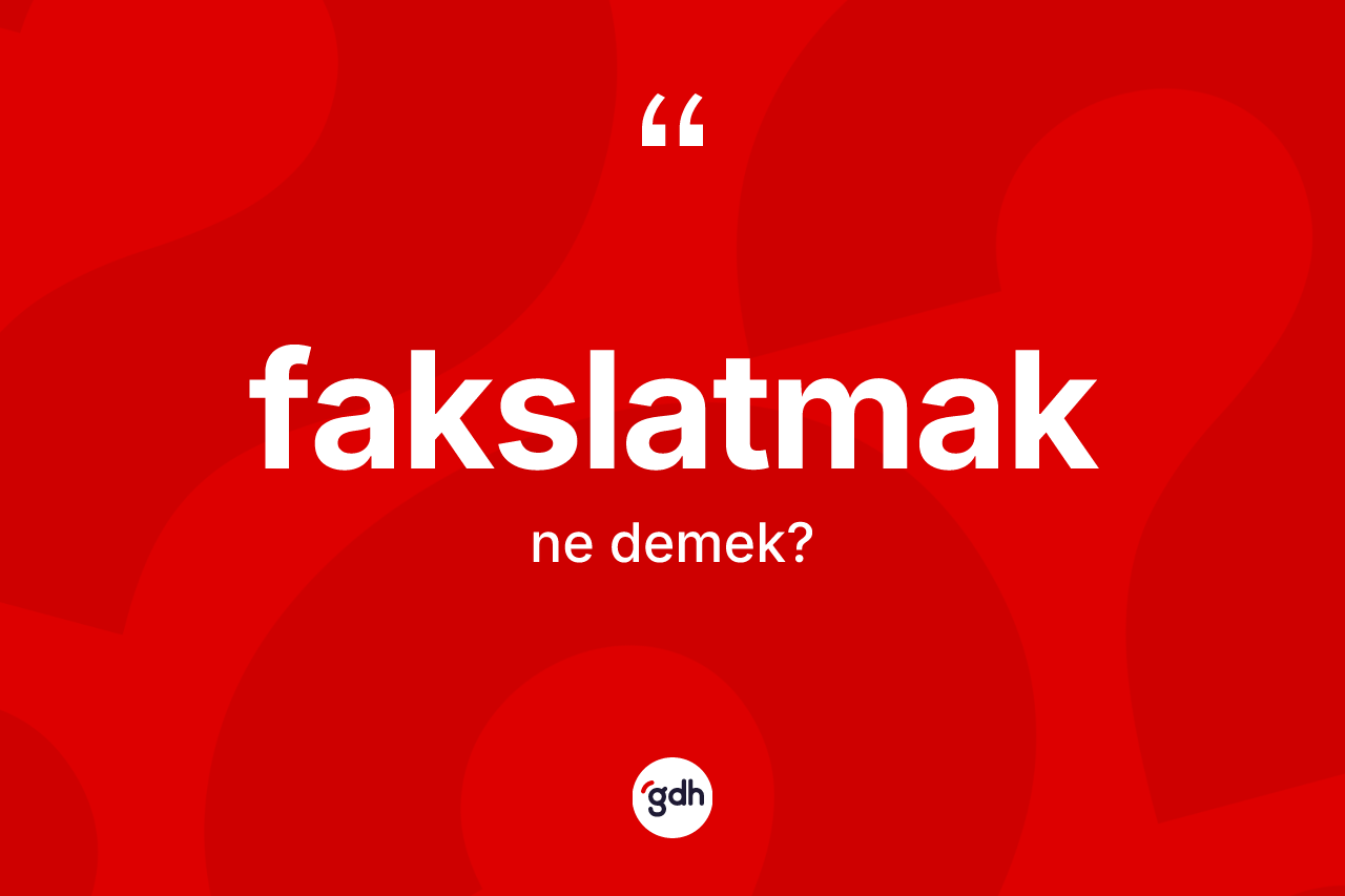 Fakslatmak kelimesinin sözlükteki tanımı nedir? Fakslatmak kelimesinin TDK anlamı nedir?