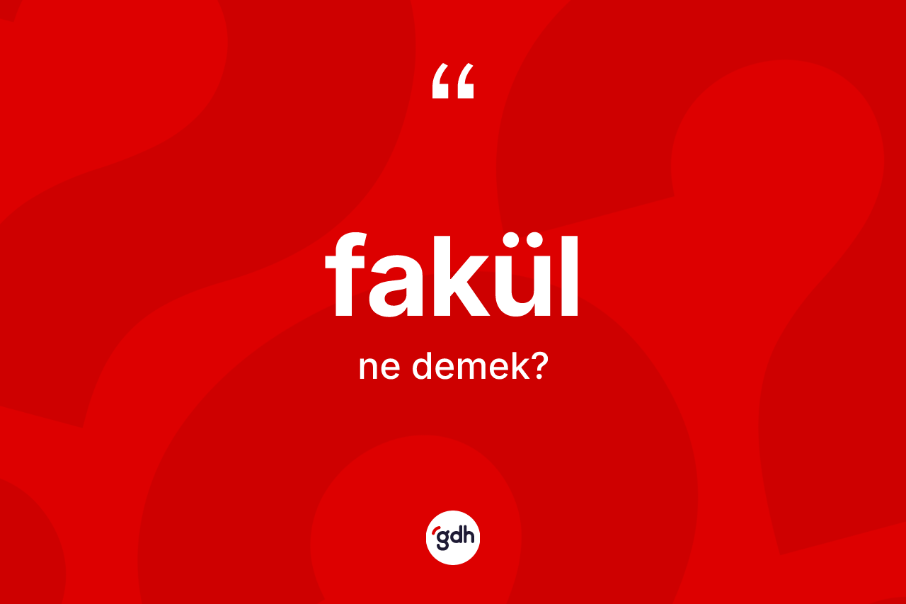 Fakül kelimesinin anlamı nedir? Fakülün halk arasındaki kullanımı nasıldır?