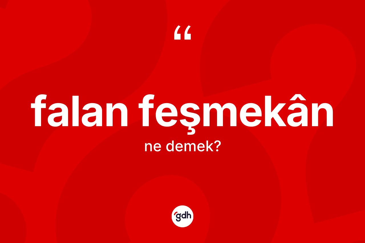 Falan feşmekân kelimesinin anlamı nedir?