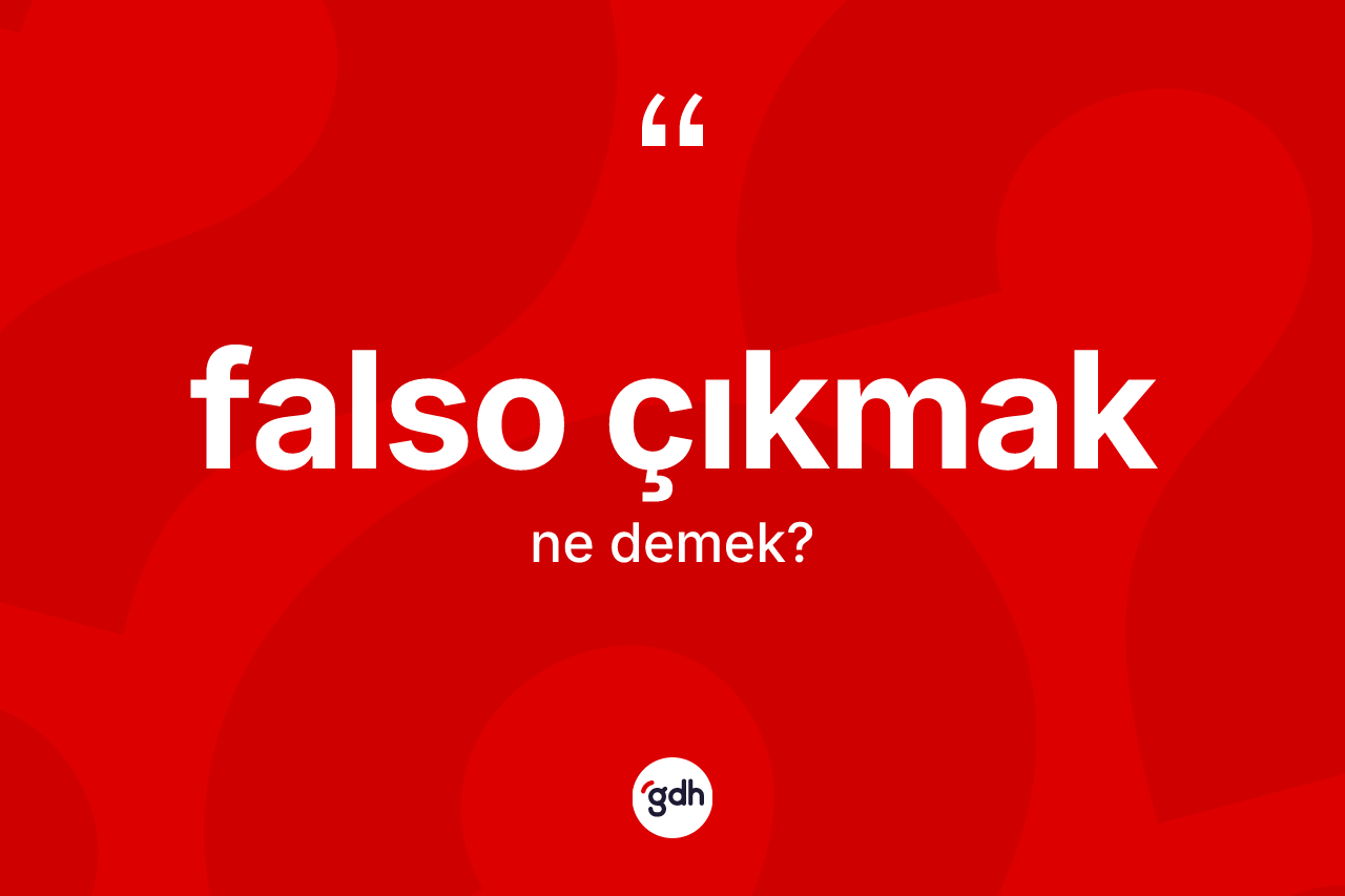 Falso çıkmak sözü nedir?