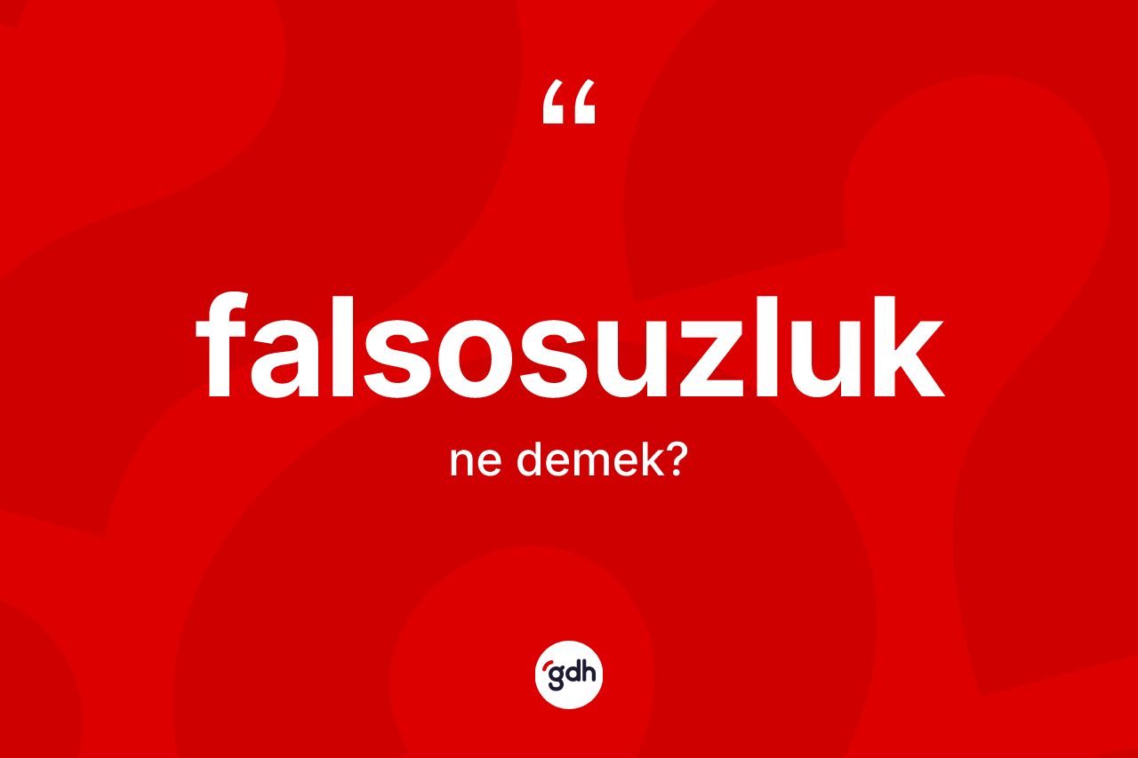 Falsosuzluk nedir? Falsosuzluğun TDK'ya göre anlamı nedir?