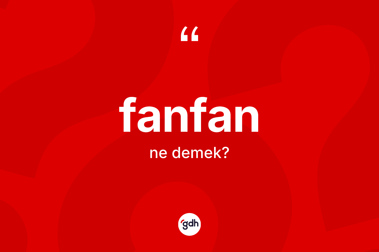 Fanfan kelimesi ne demek? Fanfanın halk arasındaki kullanımı nasıldır?