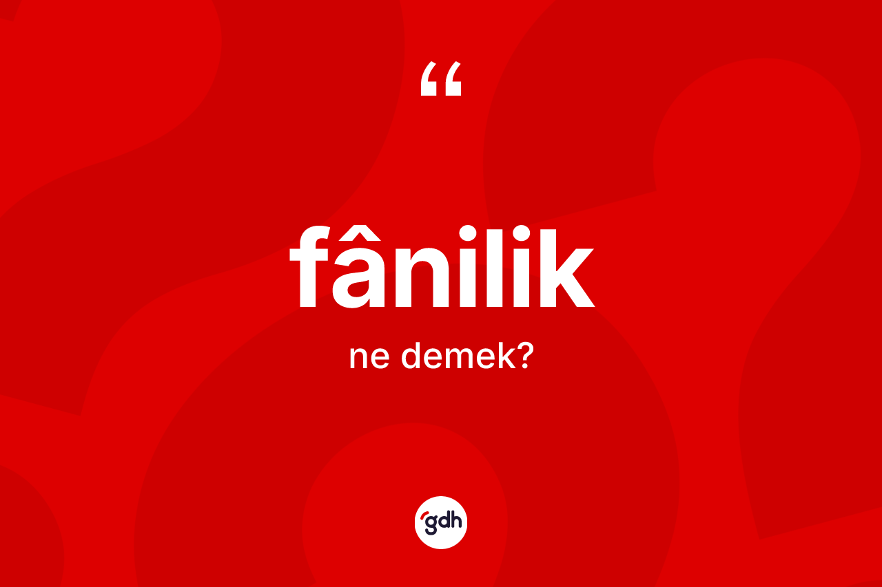 Fânilik kelimesinin tanımı nedir?