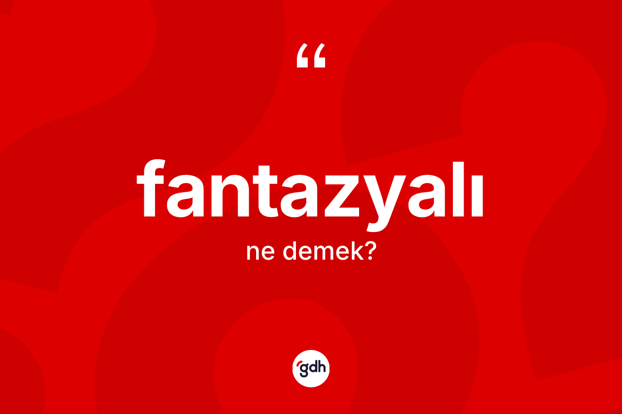 Fantazyalı kelimesinin tanımı nedir? Fantazyalının TDK'ya göre anlamı nedir?