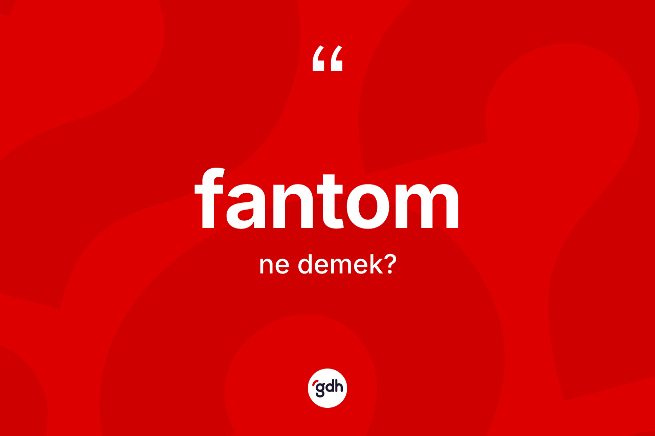 Fantom kelimesinin sözlükteki tanımı nedir? Fantomun halk arasındaki kullanımı nasıldır?