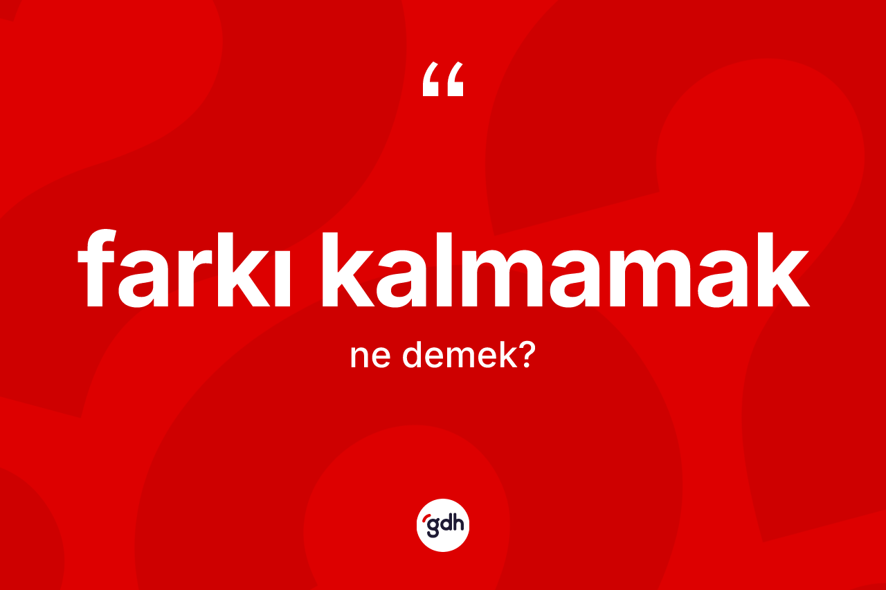 Farkı kalmamak ne demektir?