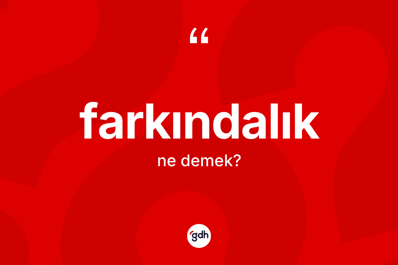 Farkındalık kelimesinin anlamı nedir? Farkındalık kelimesinin kaç farklı anlamı var?