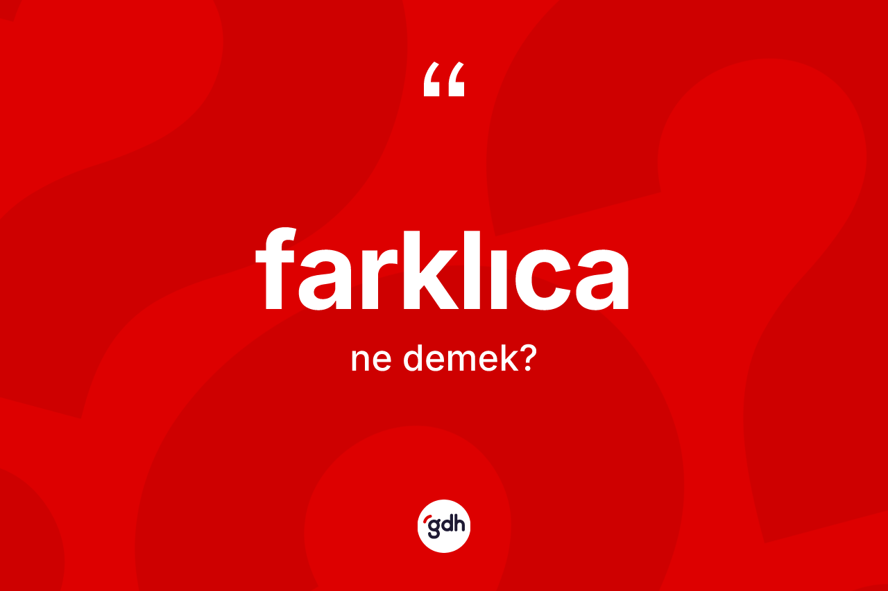 Farklıca kelimesinin sözlükteki tanımı nedir? Farklıca kelimesinin TDK anlamı nedir?
