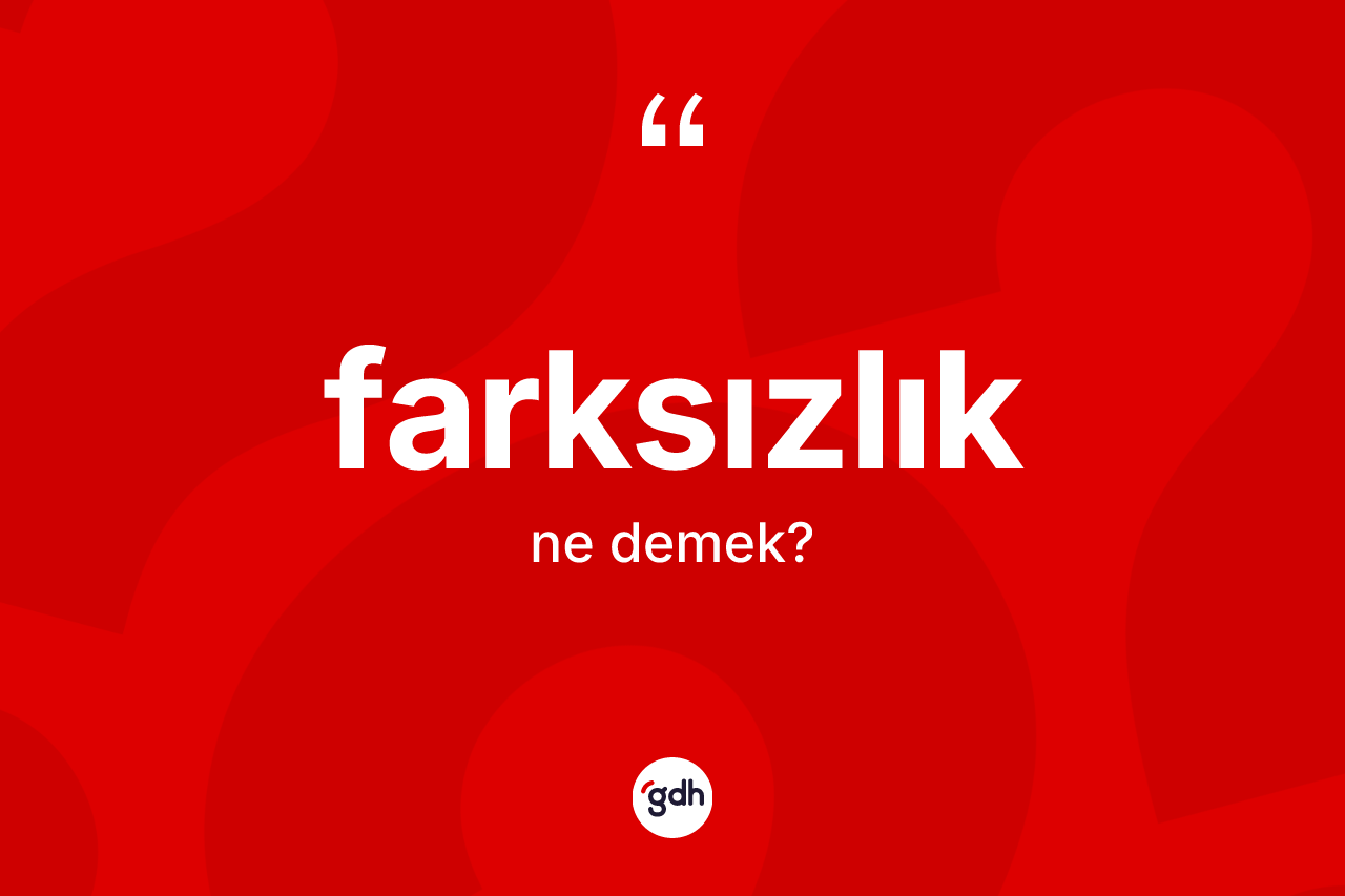 Farksızlık kelimesi ne demek? Farksızlığın TDK'ya göre anlamı nedir?