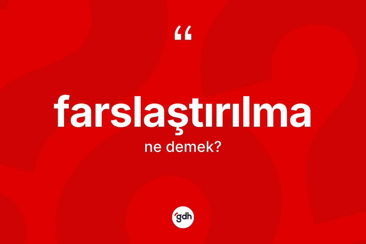 Farslaştırılma kelimesi ne anlama gelir?